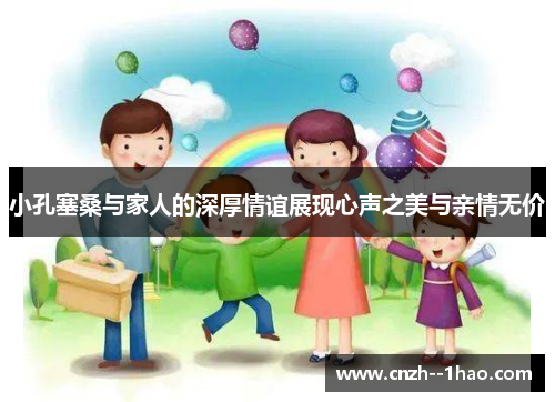 小孔塞桑与家人的深厚情谊展现心声之美与亲情无价