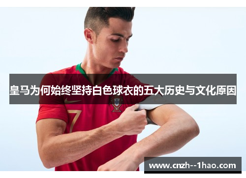 皇马为何始终坚持白色球衣的五大历史与文化原因
