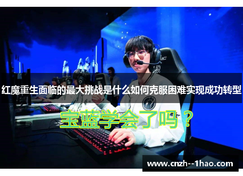 红魔重生面临的最大挑战是什么如何克服困难实现成功转型