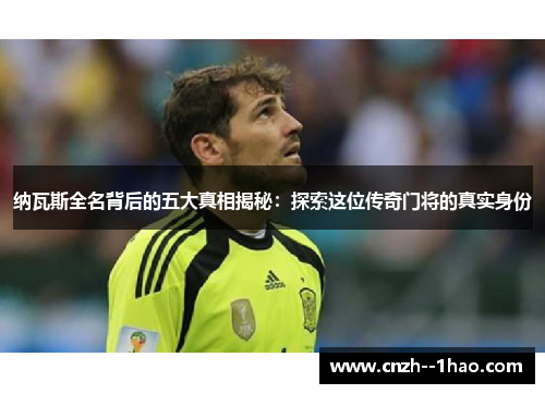 纳瓦斯全名背后的五大真相揭秘：探索这位传奇门将的真实身份