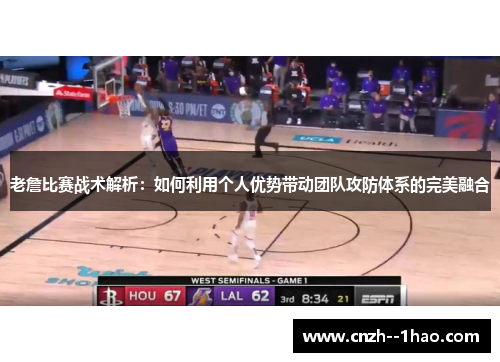 老詹比赛战术解析：如何利用个人优势带动团队攻防体系的完美融合