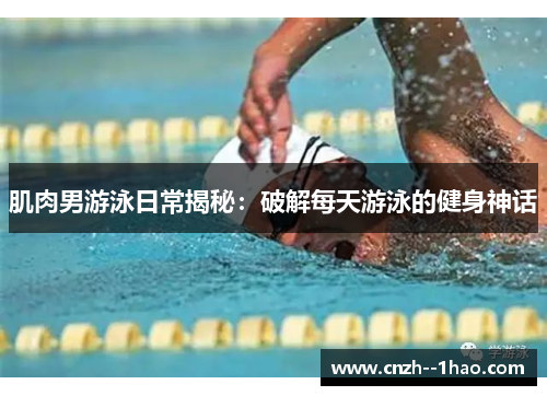 肌肉男游泳日常揭秘：破解每天游泳的健身神话