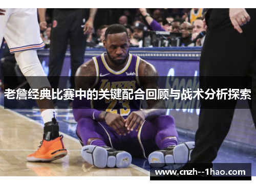 老詹经典比赛中的关键配合回顾与战术分析探索