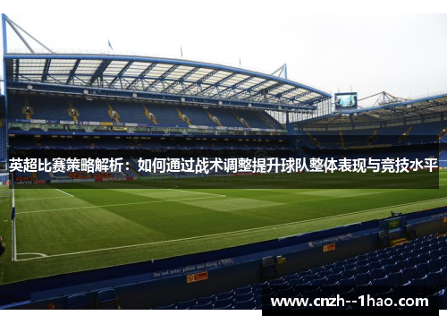 英超比赛策略解析：如何通过战术调整提升球队整体表现与竞技水平