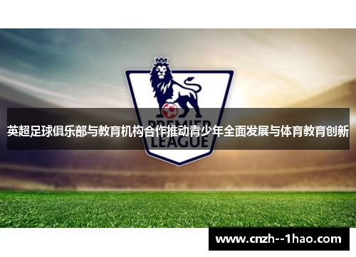 英超足球俱乐部与教育机构合作推动青少年全面发展与体育教育创新