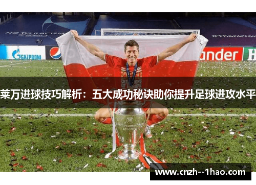 莱万进球技巧解析：五大成功秘诀助你提升足球进攻水平