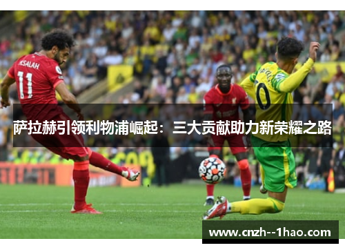 萨拉赫引领利物浦崛起：三大贡献助力新荣耀之路