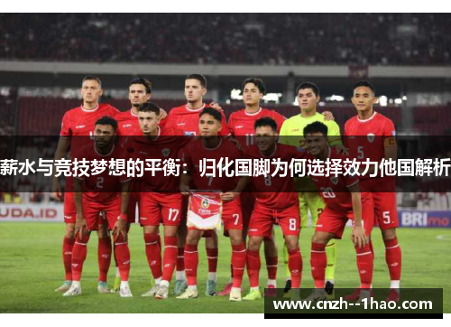 薪水与竞技梦想的平衡：归化国脚为何选择效力他国解析