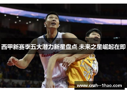 西甲新赛季五大潜力新星盘点 未来之星崛起在即 西甲新赛季五大潜力新星盘点 未来之星崛起在即