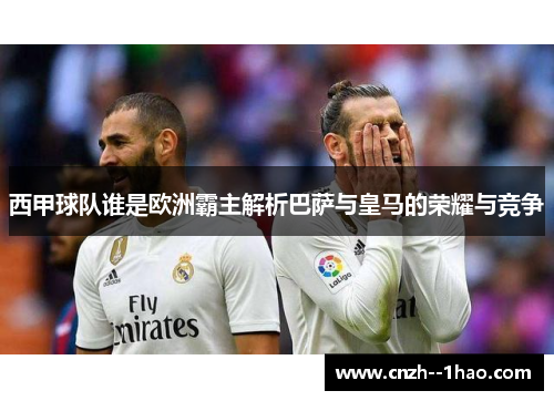 西甲球队谁是欧洲霸主解析巴萨与皇马的荣耀与竞争