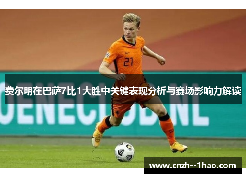 费尔明在巴萨7比1大胜中关键表现分析与赛场影响力解读 费尔明在巴萨7比1大胜中关键表现分析与赛场影响力解读