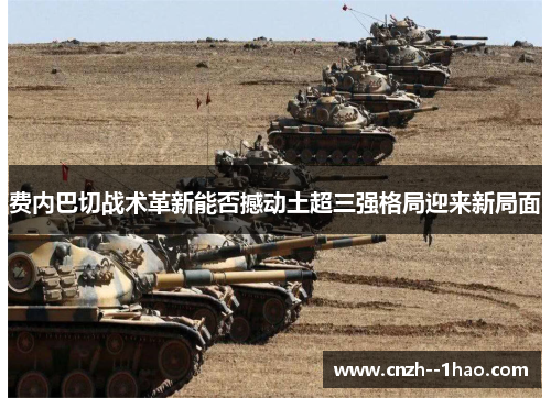 费内巴切战术革新能否撼动土超三强格局迎来新局面