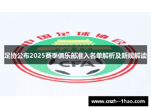 足协公布2025赛季俱乐部准入名单解析及新规解读 足协公布2025赛季俱乐部准入名单解析及新规解读