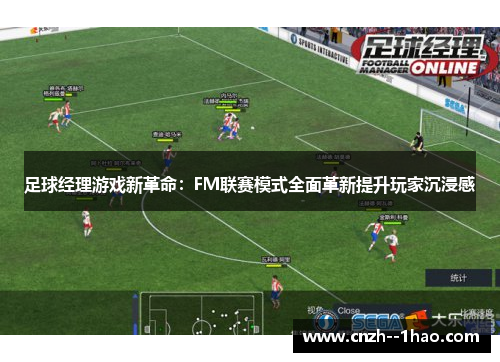 足球经理游戏新革命：FM联赛模式全面革新提升玩家沉浸感