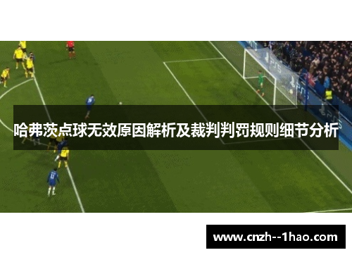 哈弗茨点球无效原因解析及裁判判罚规则细节分析