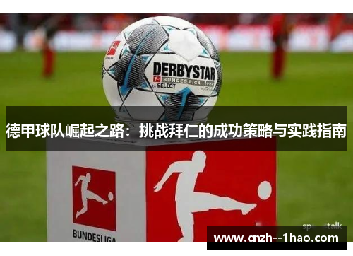 德甲球队崛起之路：挑战拜仁的成功策略与实践指南