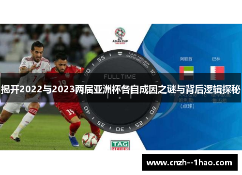 揭开2022与2023两届亚洲杯各自成因之谜与背后逻辑探秘 揭开2022与2023两届亚洲杯各自成因之谜与背后逻辑探秘