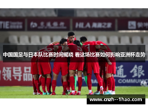 中国国足与日本队比赛时间揭晓 看这场比赛如何影响亚洲杯走势