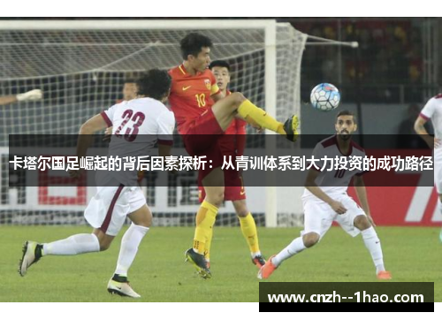 卡塔尔国足崛起的背后因素探析：从青训体系到大力投资的成功路径
