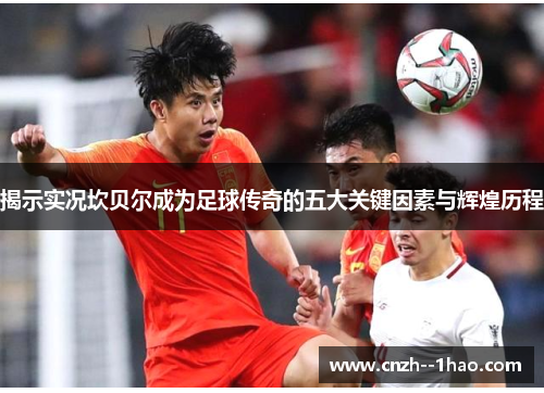 揭示实况坎贝尔成为足球传奇的五大关键因素与辉煌历程