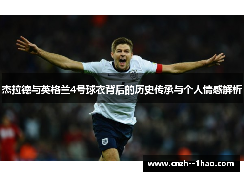 杰拉德与英格兰4号球衣背后的历史传承与个人情感解析