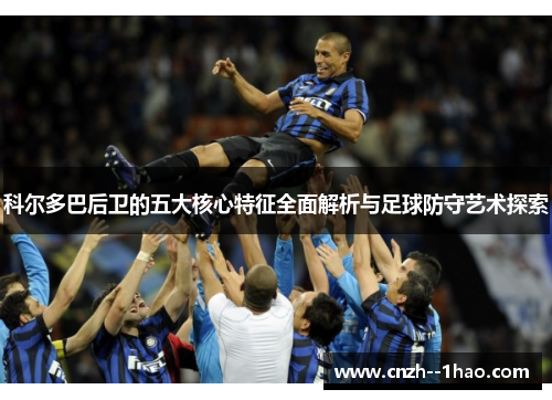 科尔多巴后卫的五大核心特征全面解析与足球防守艺术探索