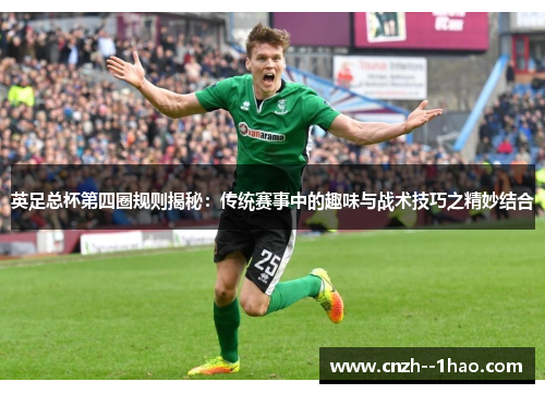 英足总杯第四圈规则揭秘：传统赛事中的趣味与战术技巧之精妙结合