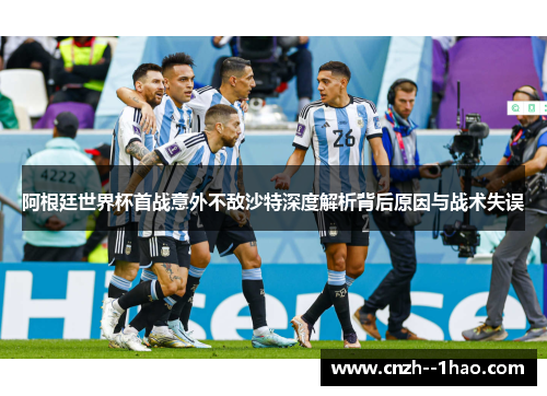 阿根廷世界杯首战意外不敌沙特深度解析背后原因与战术失误
