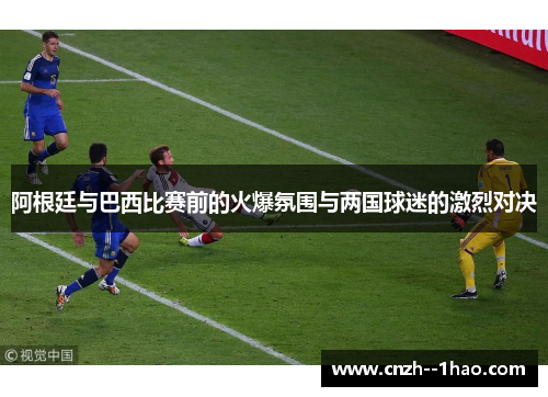 阿根廷与巴西比赛前的火爆氛围与两国球迷的激烈对决