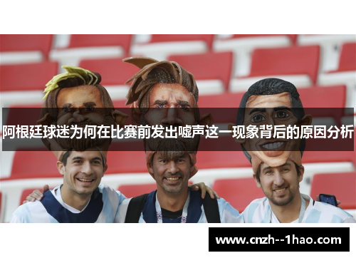 阿根廷球迷为何在比赛前发出嘘声这一现象背后的原因分析