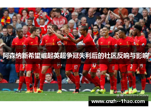 阿森纳新希望崛起英超争冠失利后的社区反响与影响