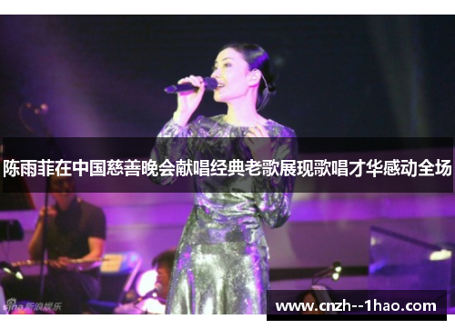 陈雨菲在中国慈善晚会献唱经典老歌展现歌唱才华感动全场