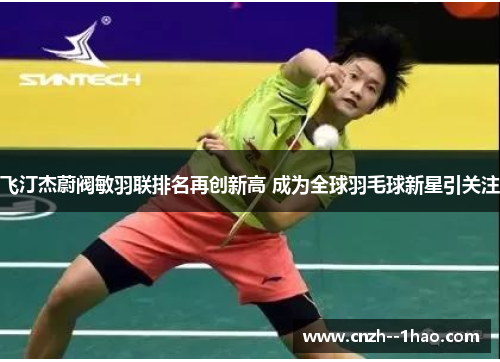 飞汀杰蔚阀敏羽联排名再创新高 成为全球羽毛球新星引关注 飞汀杰蔚阀敏羽联排名再创新高 成为全球羽毛球新星引关注