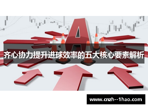齐心协力提升进球效率的五大核心要素解析