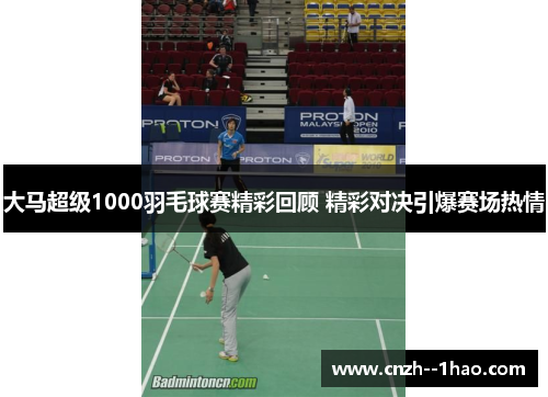 大马超级1000羽毛球赛精彩回顾 精彩对决引爆赛场热情