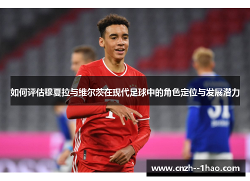 如何评估穆夏拉与维尔茨在现代足球中的角色定位与发展潜力