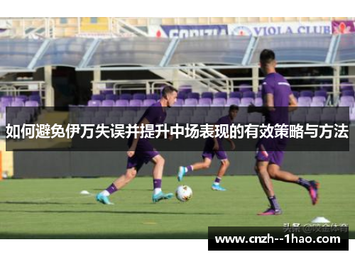 如何避免伊万失误并提升中场表现的有效策略与方法