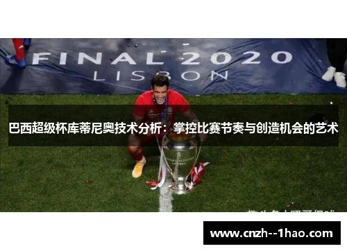 巴西超级杯库蒂尼奥技术分析：掌控比赛节奏与创造机会的艺术