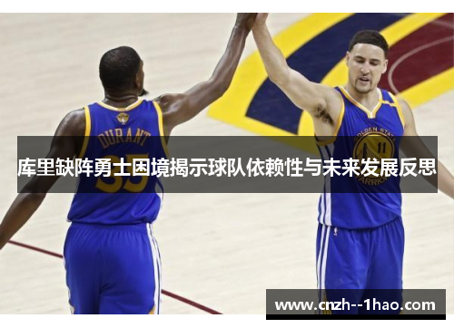 库里缺阵勇士困境揭示球队依赖性与未来发展反思
