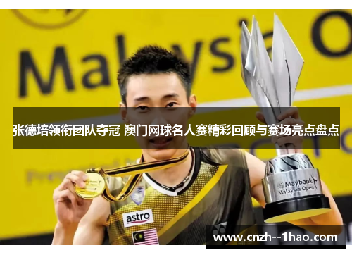 张德培领衔团队夺冠 澳门网球名人赛精彩回顾与赛场亮点盘点