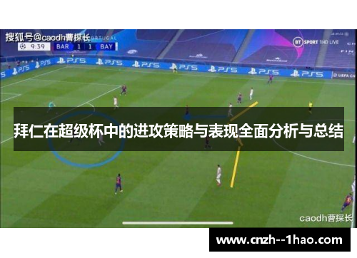 拜仁在超级杯中的进攻策略与表现全面分析与总结