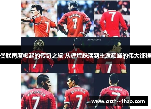 曼联再度崛起的传奇之旅 从辉煌跌落到重返巅峰的伟大征程