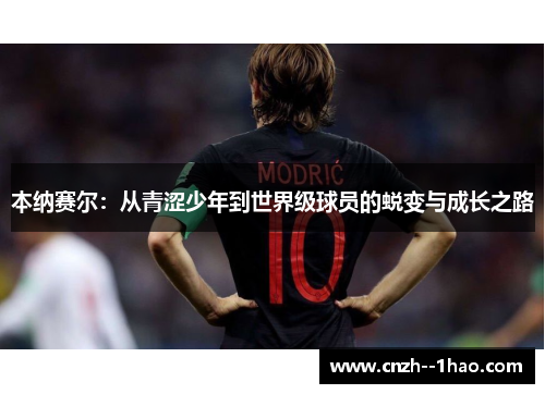 本纳赛尔：从青涩少年到世界级球员的蜕变与成长之路