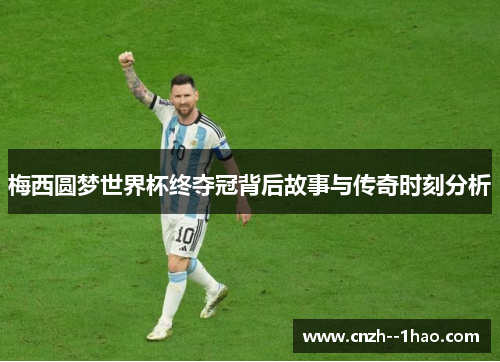 梅西圆梦世界杯终夺冠背后故事与传奇时刻分析