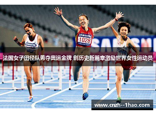 法国女子田径队勇夺奥运金牌 创历史新篇章激励世界女性运动员