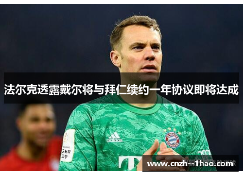 法尔克透露戴尔将与拜仁续约一年协议即将达成