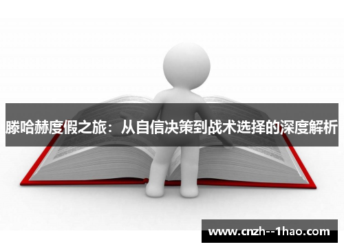 滕哈赫度假之旅:从自信决策到战术选择的深度解析 滕哈赫度假之旅:从自信决策到战术选择的深度解析