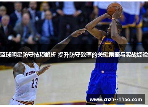 篮球明星防守技巧解析 提升防守效率的关键策略与实战经验