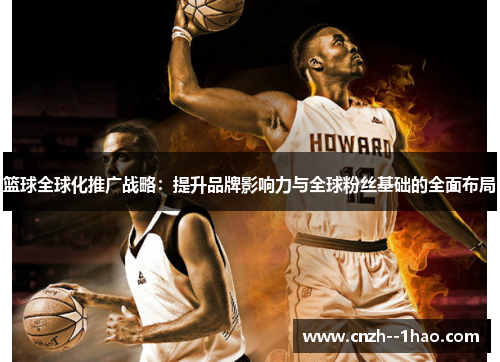 篮球全球化推广战略：提升品牌影响力与全球粉丝基础的全面布局