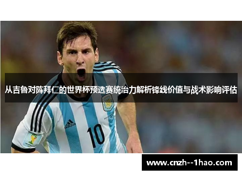 从吉鲁对阵拜仁的世界杯预选赛统治力解析锋线价值与战术影响评估